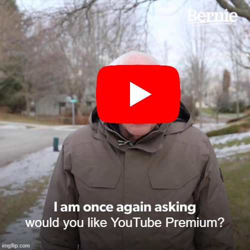So annoying *sigh* | would you like YouTube Premium? | image tagged in memes,bernie i am once again asking for your support,youtube premium | made w/ Imgflip meme maker
