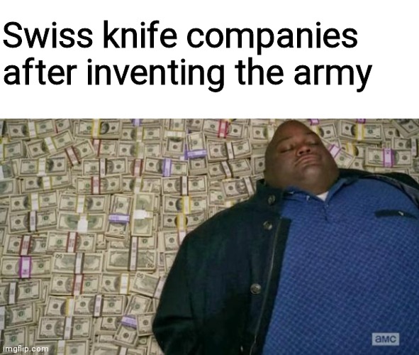Here we go | Swiss knife companies after inventing the army | image tagged in huell money,funny,memes,funny memes,oh wow are you actually reading these tags | made w/ Imgflip meme maker