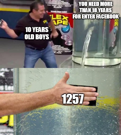 Flex Tape | YOU NEED MORE THAN 18 YEARS FOR ENTER FACEBOOK; 10 YEARS OLD BOYS; 1257 | image tagged in flex tape | made w/ Imgflip meme maker