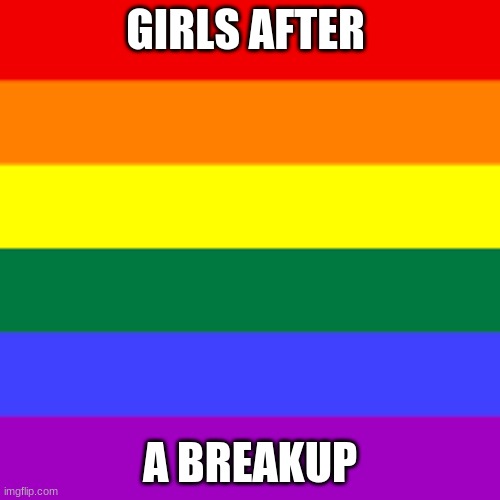 Girl after breakups be like | GIRLS AFTER; A BREAKUP | image tagged in lgbtq | made w/ Imgflip meme maker