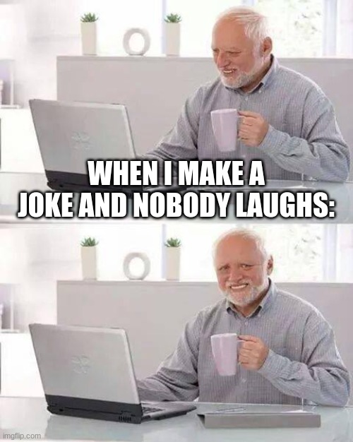 Hide the Pain Harold | WHEN I MAKE A JOKE AND NOBODY LAUGHS: | image tagged in memes,hide the pain harold | made w/ Imgflip meme maker