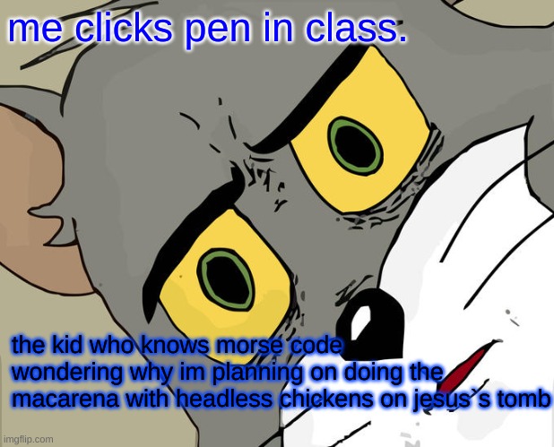 Unsettled Tom | me clicks pen in class. the kid who knows morse code wondering why im planning on doing the macarena with headless chickens on jesus`s tomb | image tagged in memes,unsettled tom | made w/ Imgflip meme maker
