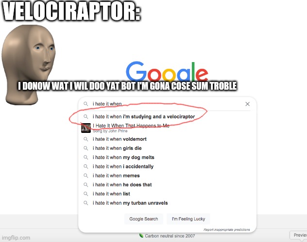 "i hate it when" google search | VELOCIRAPTOR:; I DONOW WAT I WIL DOO YAT BOT I'M GONA COSE SUM TROBLE | image tagged in i hate it when google search,meme man,trouble,velociraptor,studying,misspelled | made w/ Imgflip meme maker