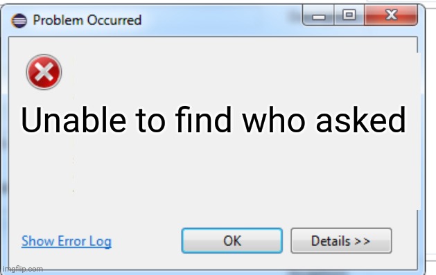 When someone says they like tiktok | Unable to find who asked | image tagged in windows 7,error | made w/ Imgflip meme maker