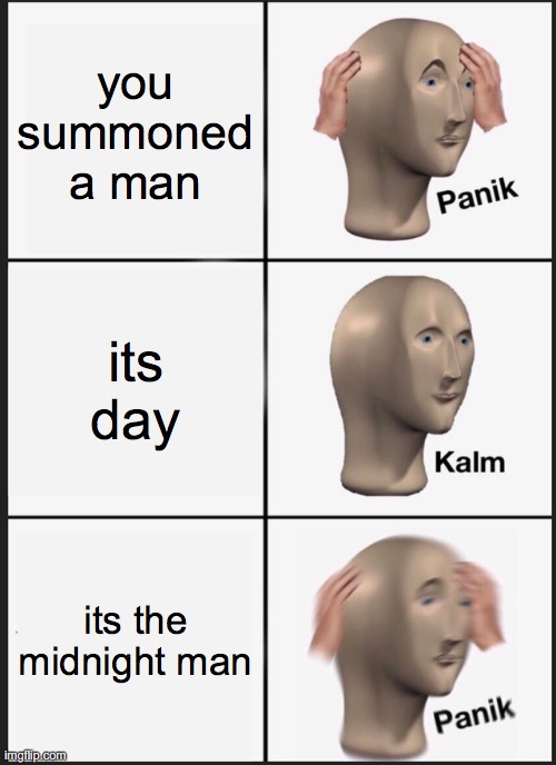 uh oh | you summoned a man; its day; its the midnight man | image tagged in memes,panik kalm panik,spiritual,midnight,man | made w/ Imgflip meme maker