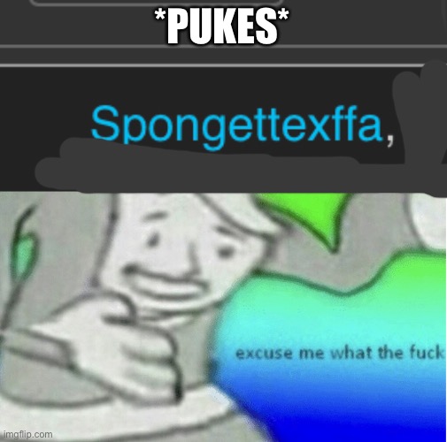 *PUKES* | image tagged in excuse me what the f ck | made w/ Imgflip meme maker