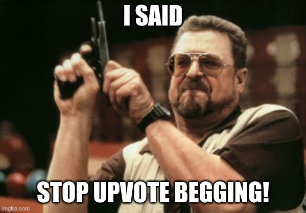 Am I The Only One Around Here | I SAID; STOP UPVOTE BEGGING! | image tagged in memes,am i the only one around here | made w/ Imgflip meme maker