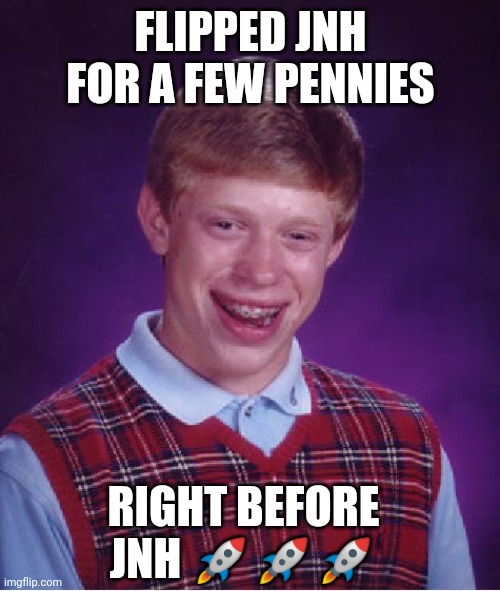Bad Luck Brian | FLIPPED JNH FOR A FEW PENNIES; RIGHT BEFORE JNH 🚀🚀🚀 | image tagged in memes,bad luck brian | made w/ Imgflip meme maker