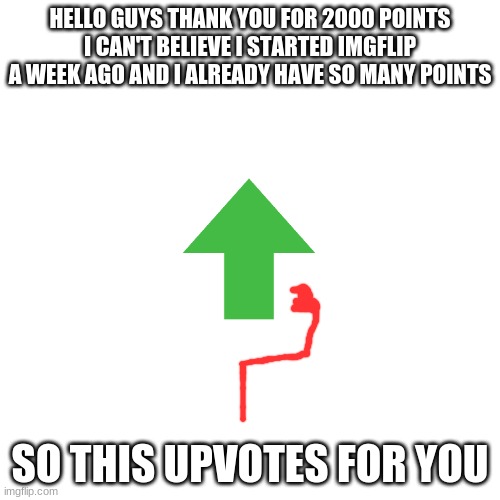 thank you | HELLO GUYS THANK YOU FOR 2000 POINTS I CAN'T BELIEVE I STARTED IMGFLIP A WEEK AGO AND I ALREADY HAVE SO MANY POINTS; SO THIS UPVOTES FOR YOU | image tagged in memes,blank transparent square | made w/ Imgflip meme maker