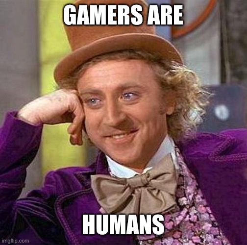 Willy Wonka loves gamers | GAMERS ARE; HUMANS | image tagged in memes,creepy condescending wonka | made w/ Imgflip meme maker