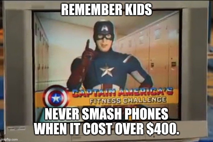 Now Remember Kids | REMEMBER KIDS NEVER SMASH PHONES WHEN IT COST OVER $400. | image tagged in now remember kids | made w/ Imgflip meme maker