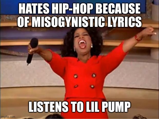 Oprah smile | HATES HIP-HOP BECAUSE OF MISOGYNISTIC LYRICS; LISTENS TO LIL PUMP | image tagged in memes,oprah you get a | made w/ Imgflip meme maker