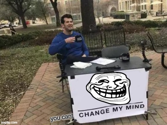 Change My Mind Meme | you cant | image tagged in memes,change my mind | made w/ Imgflip meme maker