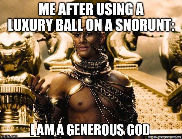 I am a generous god | ME AFTER USING A LUXURY BALL ON A SNORUNT: | image tagged in i am a generous god | made w/ Imgflip meme maker