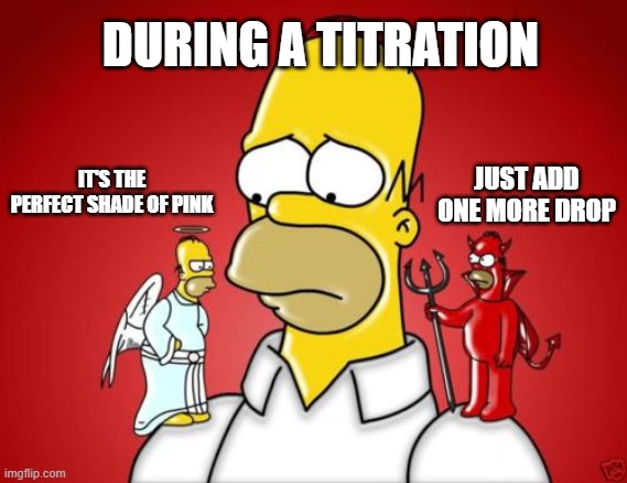 During a titration | DURING A TITRATION; JUST ADD ONE MORE DROP; IT'S THE PERFECT SHADE OF PINK | image tagged in titration | made w/ Imgflip meme maker