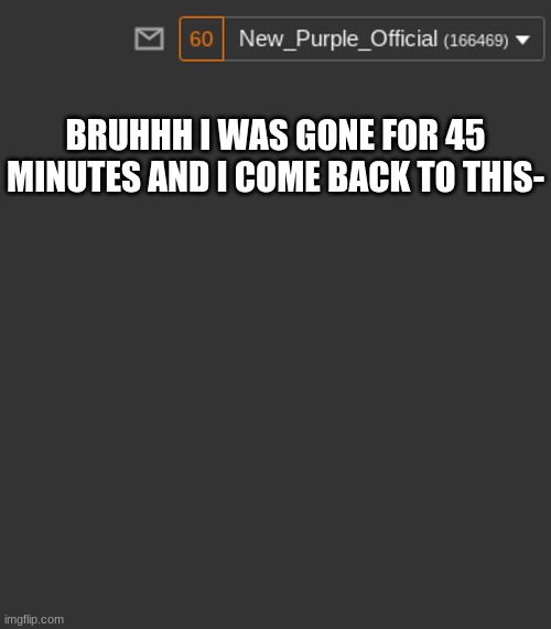 bruh | BRUHHH I WAS GONE FOR 45 MINUTES AND I COME BACK TO THIS- | image tagged in memes,blank transparent square | made w/ Imgflip meme maker