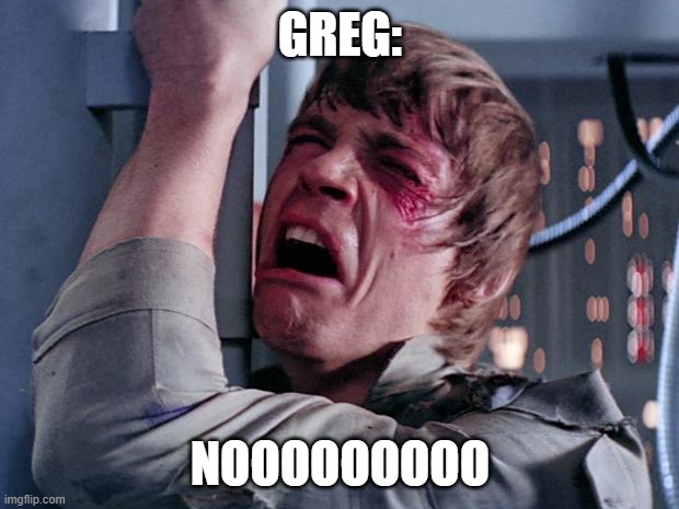 luke nooooo | GREG: NOOOOOOOOO | image tagged in luke nooooo | made w/ Imgflip meme maker