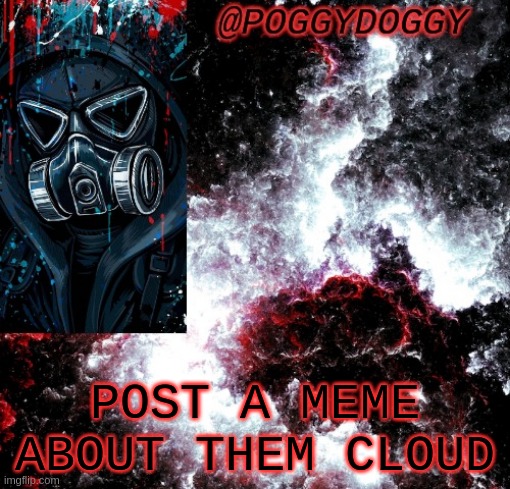 XD im bored so im going to stay a tad longer lol. these alts are intresting | POST A MEME ABOUT THEM CLOUD | image tagged in poggydoggy temp | made w/ Imgflip meme maker