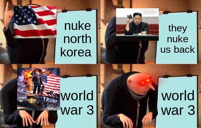 ww3 | nuke north korea; they nuke us back; world war 3; world war 3 | image tagged in memes,gru's plan | made w/ Imgflip meme maker