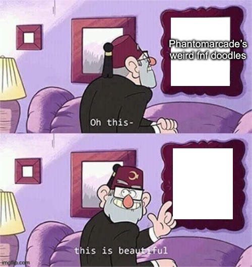 oh this this beautiful blank template | Phantomarcade’s weird fnf doodles | image tagged in oh this this beautiful blank template | made w/ Imgflip meme maker