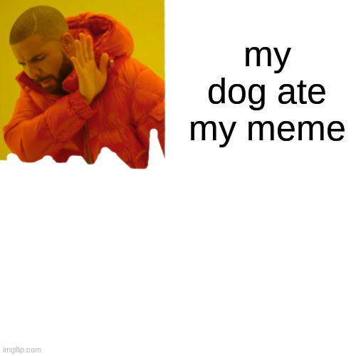 Drake Hotline Bling Meme | my dog ate my meme | image tagged in memes,drake hotline bling | made w/ Imgflip meme maker