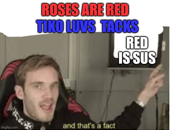 And thats a fact | TIKO LUVS  TACKS; ROSES ARE RED; RED IS SUS | image tagged in and thats a fact | made w/ Imgflip meme maker