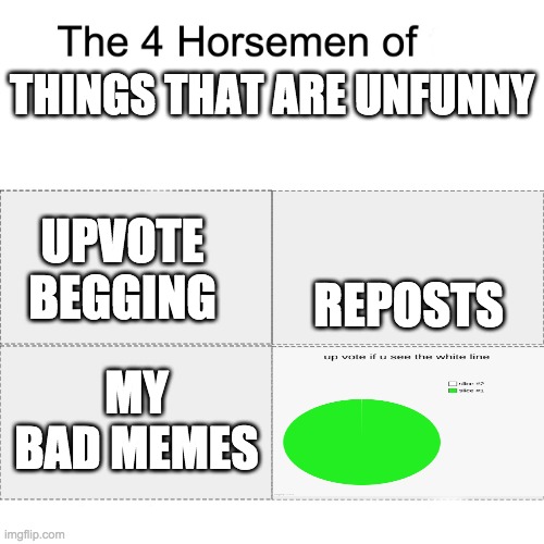 stop reposting those unfunny memes pls | THINGS THAT ARE UNFUNNY; REPOSTS; UPVOTE BEGGING; MY BAD MEMES | image tagged in four horsemen | made w/ Imgflip meme maker