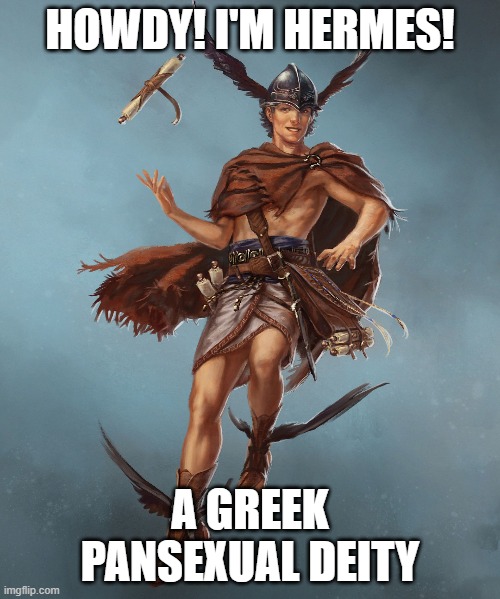 Deities are back! | HOWDY! I'M HERMES! A GREEK PANSEXUAL DEITY | image tagged in deities,gods,lgbt,hermes,greek mythology | made w/ Imgflip meme maker