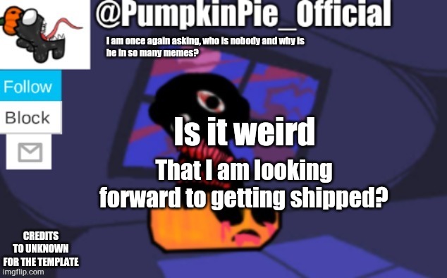 Pumpkin Pie announcement | Is it weird; That I am looking forward to getting shipped? | image tagged in pumpkin pie announcement | made w/ Imgflip meme maker