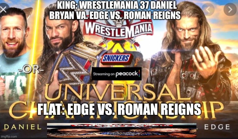 KING: WRESTLEMANIA 37 DANIEL BRYAN VA. EDGE VS. ROMAN REIGNS; FLAT: EDGE VS. ROMAN REIGNS | made w/ Imgflip meme maker