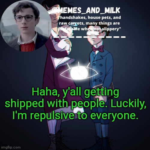 Memes_and_milk Template-Fondue | Haha, y'all getting shipped with people. Luckily, I'm repulsive to everyone. | image tagged in memes_and_milk template-fondue,oh wow are you actually reading these tags | made w/ Imgflip meme maker