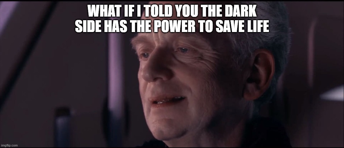 Palpatine Ironic  | WHAT IF I TOLD YOU THE DARK SIDE HAS THE POWER TO SAVE LIFE | image tagged in palpatine ironic | made w/ Imgflip meme maker