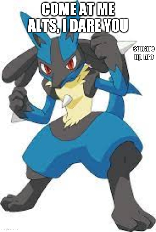 lucario square up | COME AT ME ALTS, I DARE YOU | image tagged in lucario square up | made w/ Imgflip meme maker