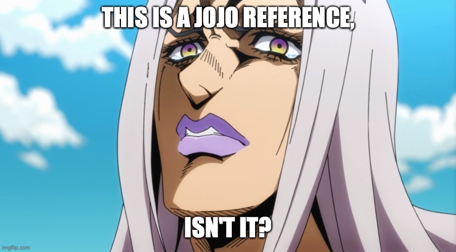 THIS IS A JOJO REFERENCE, ISN'T IT? | made w/ Imgflip meme maker