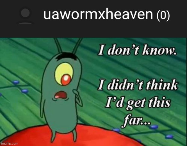 Bruh | image tagged in plankton i don't know i didnt think id get this far | made w/ Imgflip meme maker