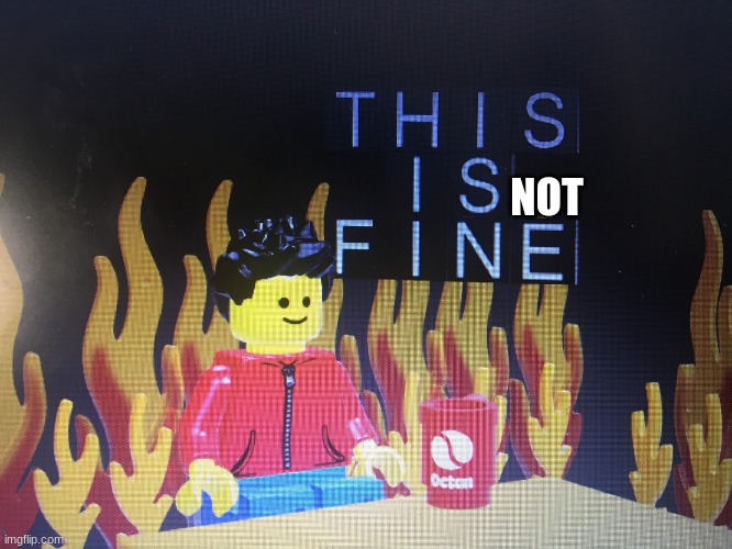 This is fine lego version | NOT | image tagged in this is fine lego version | made w/ Imgflip meme maker