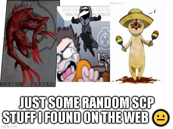 Blank White Template | JUST SOME RANDOM SCP STUFF I FOUND ON THE WEB 😐 | image tagged in blank white template | made w/ Imgflip meme maker