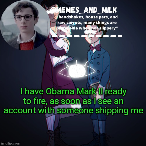 Memes_and_milk Template-Fondue | I have Obama Mark II ready to fire, as soon as I see an account with someone shipping me | image tagged in memes_and_milk template-fondue,oh wow are you actually reading these tags | made w/ Imgflip meme maker