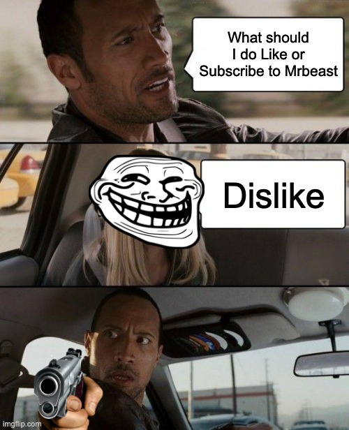 Dont Dislike Mrbeast! | What should I do Like or Subscribe to Mrbeast; Dislike | image tagged in memes,the rock driving | made w/ Imgflip meme maker