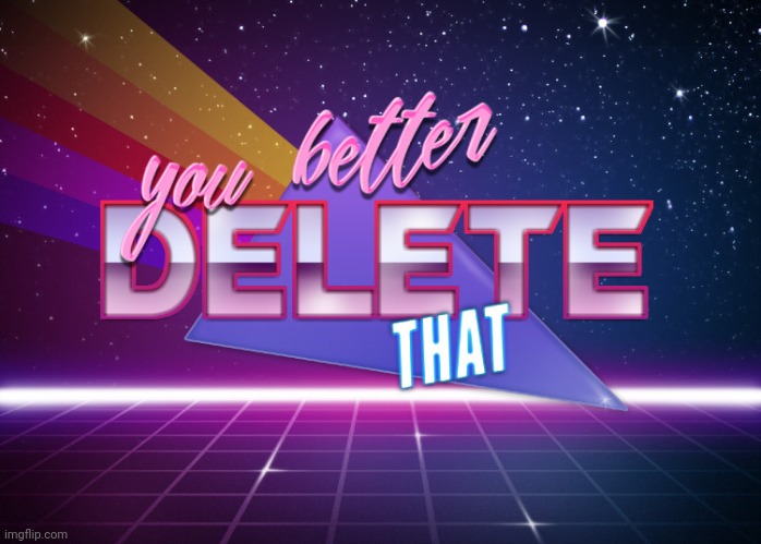 you better delete that | image tagged in you better delete that | made w/ Imgflip meme maker