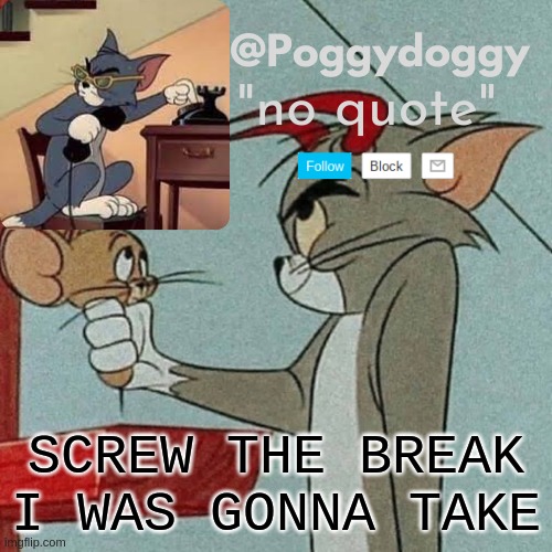 Poggydoggy temp | SCREW THE BREAK I WAS GONNA TAKE | image tagged in poggydoggy temp | made w/ Imgflip meme maker