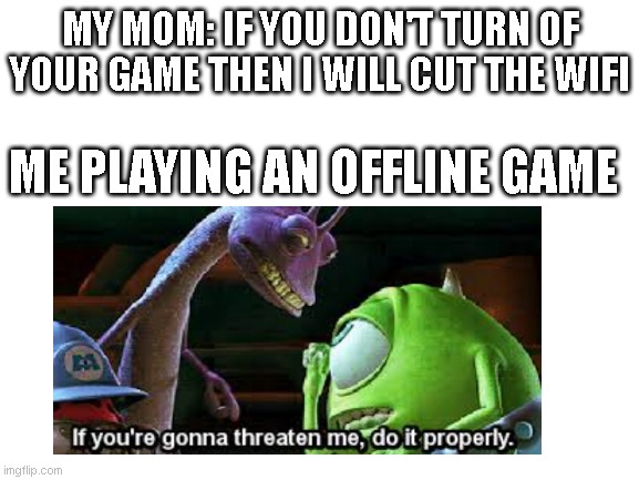 MY MOM: IF YOU DON'T TURN OF YOUR GAME THEN I WILL CUT THE WIFI; ME PLAYING AN OFFLINE GAME | made w/ Imgflip meme maker