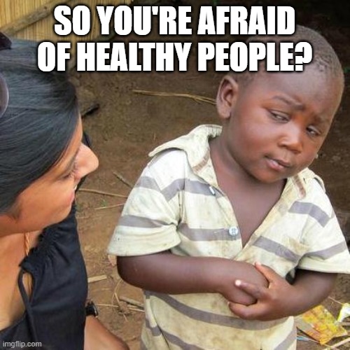 Third World Skeptical Kid Meme | SO YOU'RE AFRAID OF HEALTHY PEOPLE? | image tagged in memes,third world skeptical kid | made w/ Imgflip meme maker