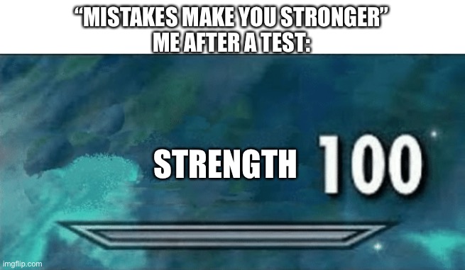 Literally everyone | “MISTAKES MAKE YOU STRONGER”
ME AFTER A TEST:; STRENGTH | image tagged in skyrim skill meme,memes,school | made w/ Imgflip meme maker
