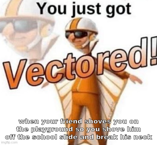gottem | when your friend shoves you on the playground so you shove him off the school slide and break his neck | image tagged in you just got vectored | made w/ Imgflip meme maker