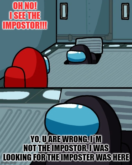 Impostor of the vent | OH NO! I SEE THE IMPOSTOR!!! YO, U ARE WRONG, I´M NOT THE IMPOSTOR, I WAS LOOKING FOR THE IMPOSTER WAS HERE | image tagged in impostor of the vent,banned | made w/ Imgflip meme maker