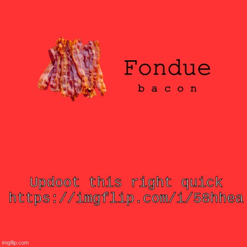 Fondue bacon temp XD-Uno | Updoot this right quick https://imgflip.com/i/58hhea | image tagged in fondue bacon temp xd-uno | made w/ Imgflip meme maker