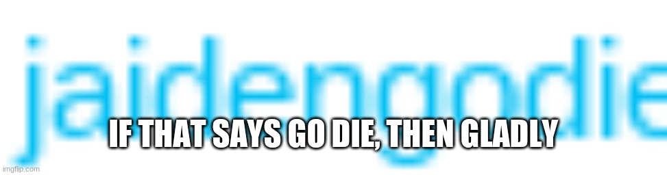 off to hang myself (joke) | IF THAT SAYS GO DIE, THEN GLADLY | made w/ Imgflip meme maker