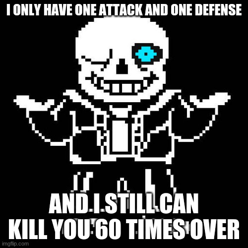 extremely relatable | I ONLY HAVE ONE ATTACK AND ONE DEFENSE; AND I STILL CAN KILL YOU 60 TIMES OVER | image tagged in sans undertale | made w/ Imgflip meme maker