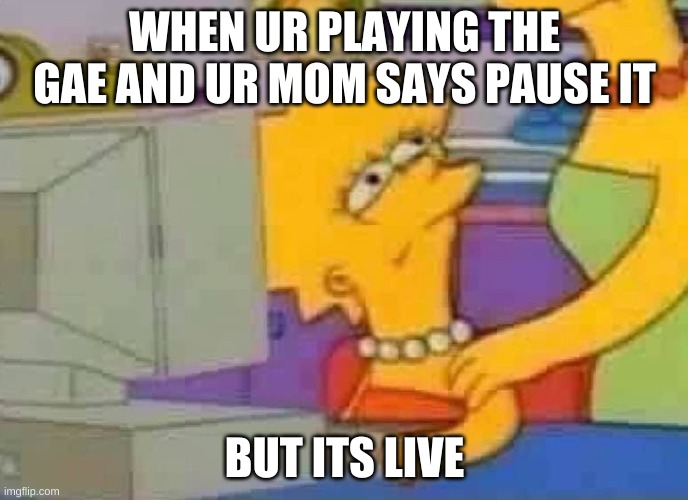 Lisa Simpson Computer | WHEN UR PLAYING THE GAE AND UR MOM SAYS PAUSE IT; BUT ITS LIVE | image tagged in lisa simpson computer | made w/ Imgflip meme maker
